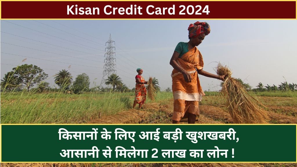 Kisan Credit Card 2024: किसानों के लिए आई बड़ी खुशखबरी, आसानी से मिलेगा 2 लाख का लोन ! Kisan Credit Card 2024